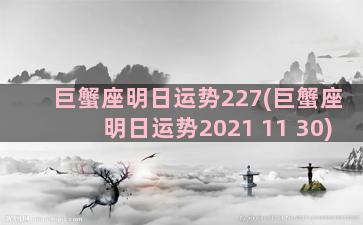 巨蟹座明日运势227(巨蟹座明日运势2021 11 30)